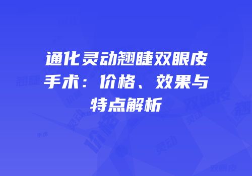 通化灵动翘睫双眼皮手术：价格、效果与特点解析