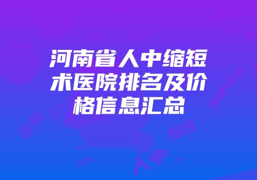 河南省人中缩短术医院排名及价格信息汇总