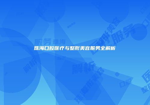 珠海口腔医疗与整形美容服务全解析