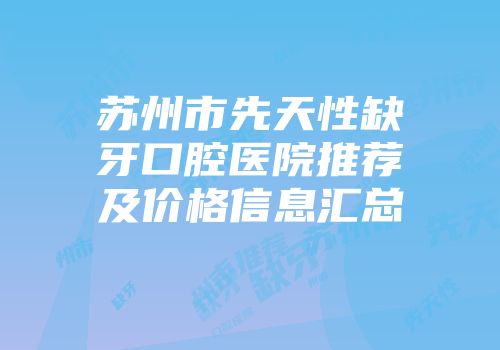 苏州市先天性缺牙口腔医院推荐及价格信息汇总