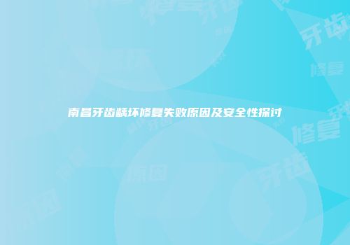 南昌牙齿龋坏修复失败原因及安全性探讨