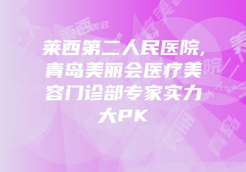 莱西第二人民医院,青岛美丽会医疗美容门诊部专家实力大PK