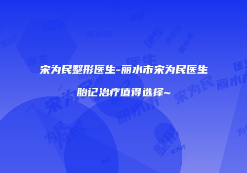 宋为民整形医生-丽水市宋为民医生胎记治疗值得选择~