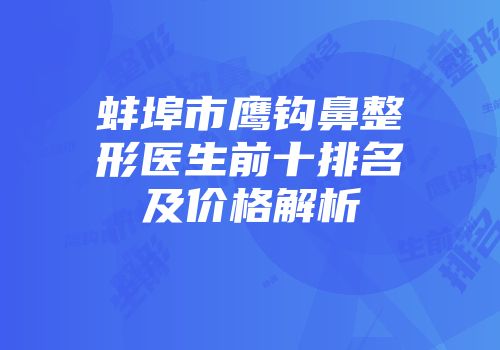 蚌埠市鹰钩鼻整形医生前十排名及价格解析