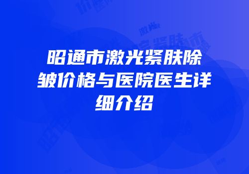 昭通市激光紧肤除皱价格与医院医生详细介绍