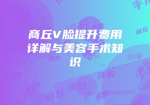 商丘V脸提升费用详解与美容手术知识