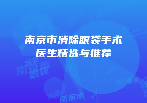 南京市消除眼袋手术医生精选与推荐