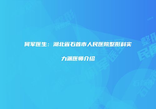 何军医生：湖北省石首市人民医院整形科实力派医师介绍