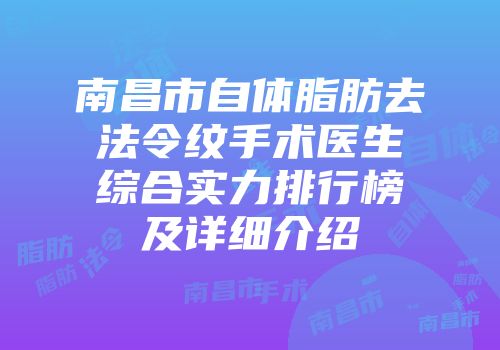 南昌市自体脂肪去法令纹手术医生综合实力排行榜及详细介绍