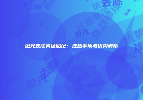 激光去除青色胎记：注意事项与优势解析