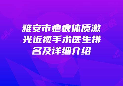 雅安市疤痕体质激光近视手术医生排名及详细介绍