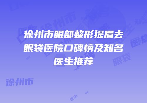 徐州市眼部整形提眉去眼袋医院口碑榜及知名医生推荐