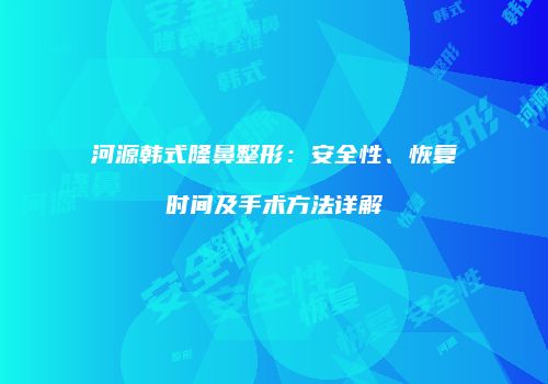 河源韩式隆鼻整形：安全性、恢复时间及手术方法详解