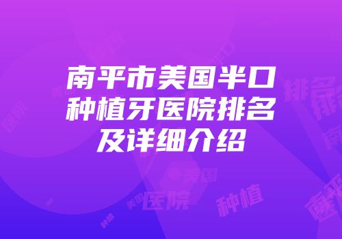 南平市美国半口种植牙医院排名及详细介绍