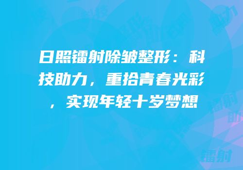 日照镭射除皱整形：科技助力，重拾青春光彩，实现年轻十岁梦想