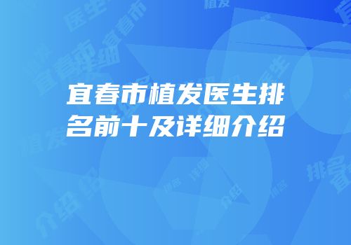 宜春市植发医生排名前十及详细介绍