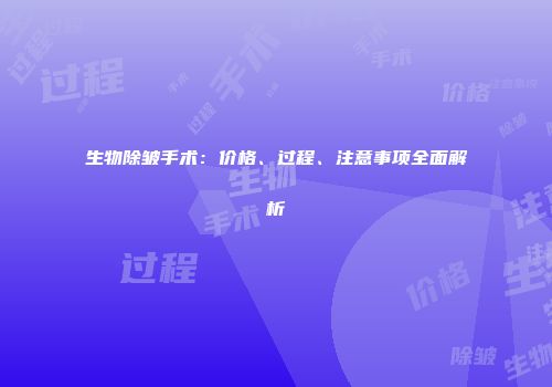 生物除皱手术：价格、过程、注意事项全面解析