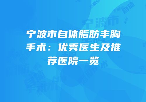 宁波市自体脂肪丰胸手术：优秀医生及推荐医院一览