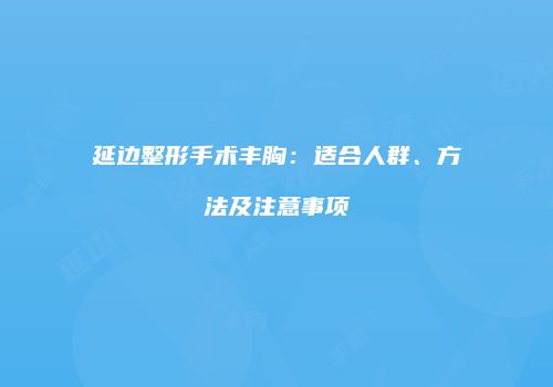 延边整形手术丰胸：适合人群、方法及注意事项