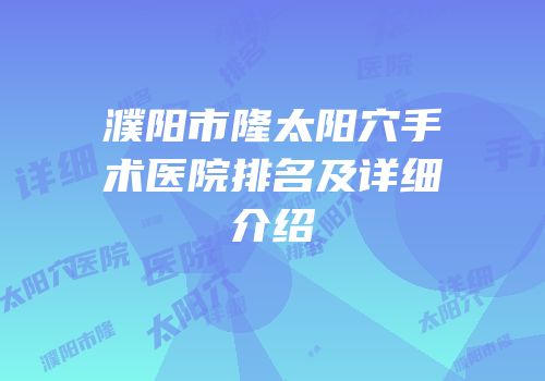 濮阳市隆太阳穴手术医院排名及详细介绍