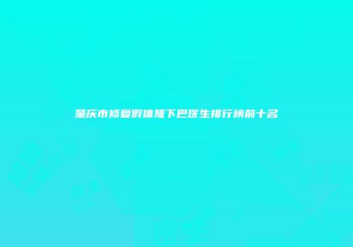 肇庆市修复假体隆下巴医生排行榜前十名