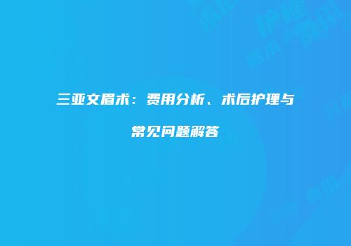 三亚文眉术：费用分析、术后护理与常见问题解答