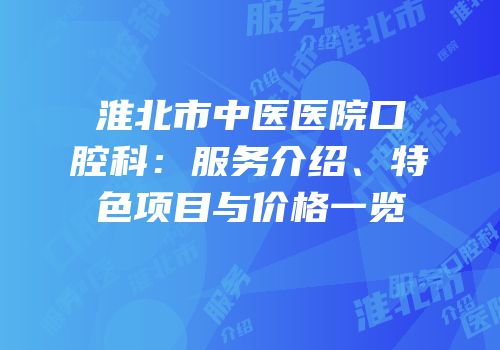 淮北市中医医院口腔科：服务介绍、特色项目与价格一览