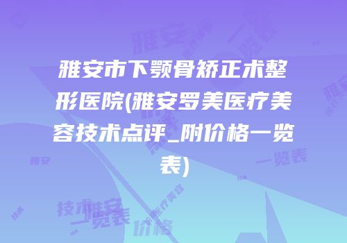 雅安市下颚骨矫正术整形医院(雅安罗美医疗美容技术点评_附价格一览表)