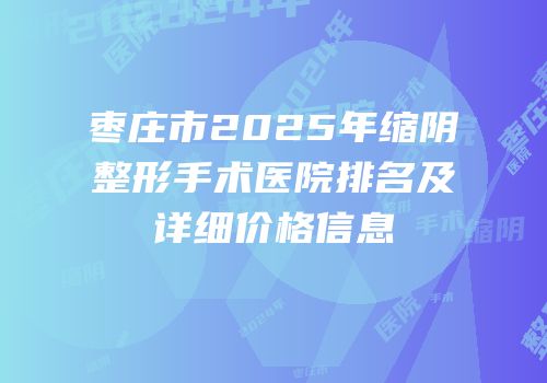 枣庄市2025年缩阴整形手术医院排名及详细价格信息