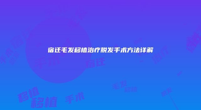 宿迁毛发移植治疗脱发手术方法详解