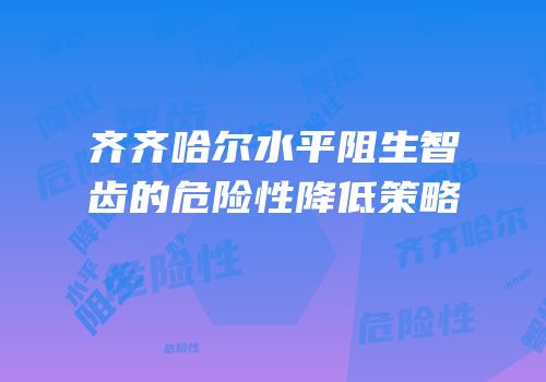 齐齐哈尔水平阻生智齿的危险性降低策略