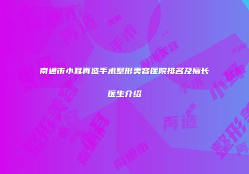 南通市小耳再造手术整形美容医院排名及擅长医生介绍