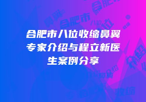 合肥市八位收缩鼻翼专家介绍与程立新医生案例分享