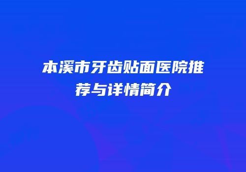 本溪市牙齿贴面医院推荐与详情简介