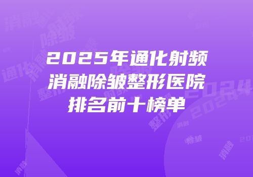 2025年通化射频消融除皱整形医院排名前十榜单