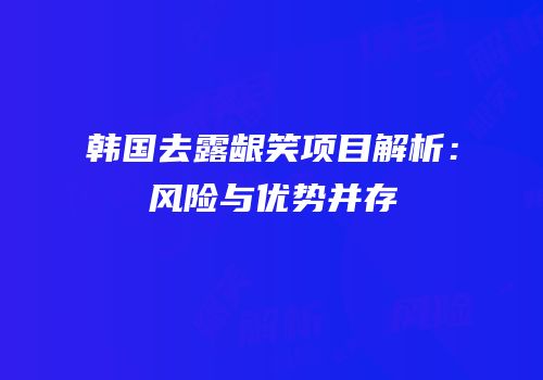 韩国去露龈笑项目解析：风险与优势并存