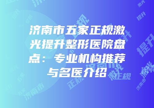 济南市五家正规激光提升整形医院盘点：专业机构推荐与名医介绍