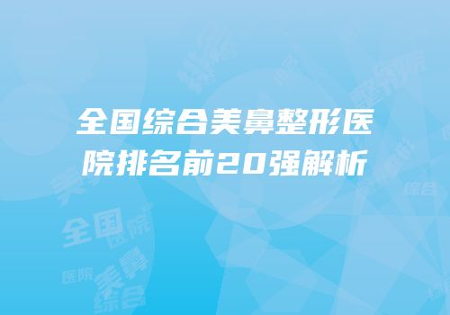 全国综合美鼻整形医院排名前20强解析