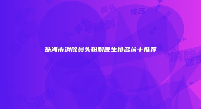 珠海市消除鼻头粉刺医生排名前十推荐