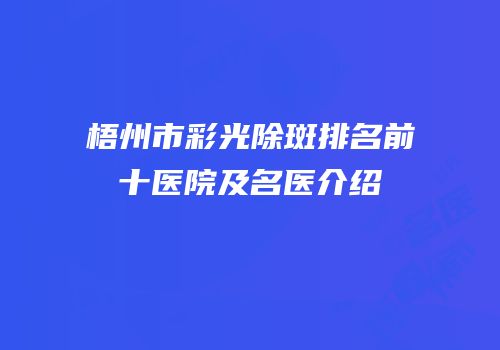 梧州市彩光除斑排名前十医院及名医介绍