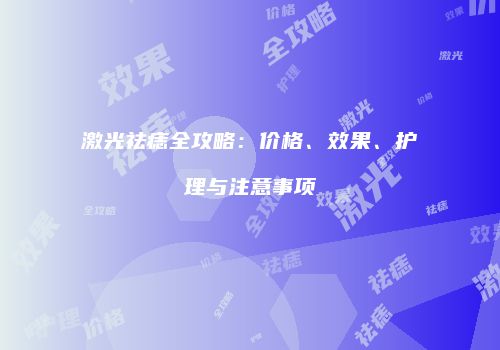 激光祛痣全攻略：价格、效果、护理与注意事项