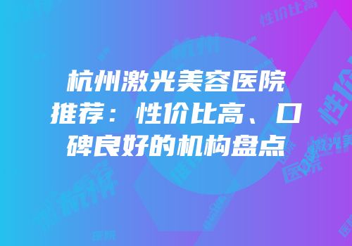 杭州激光美容医院推荐：性价比高、口碑良好的机构盘点