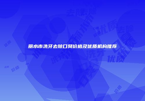 丽水市洗牙去除口臭价格及优质机构推荐