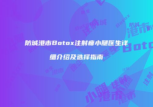 防城港市Botox注射瘦小腿医生详细介绍及选择指南