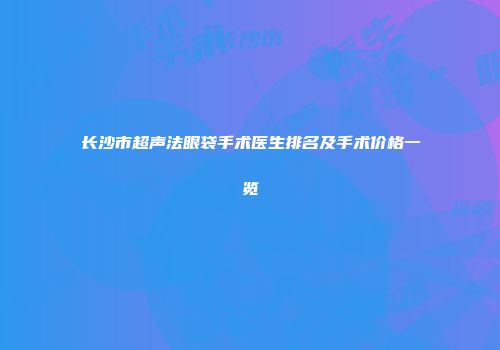 长沙市超声法眼袋手术医生排名及手术价格一览