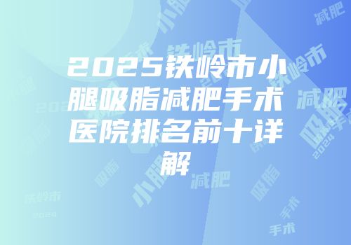 2025铁岭市小腿吸脂减肥手术医院排名前十详解