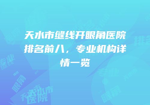 天水市缝线开眼角医院排名前八，专业机构详情一览