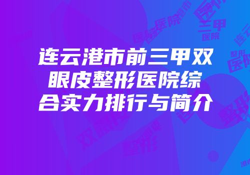 连云港市前三甲双眼皮整形医院综合实力排行与简介