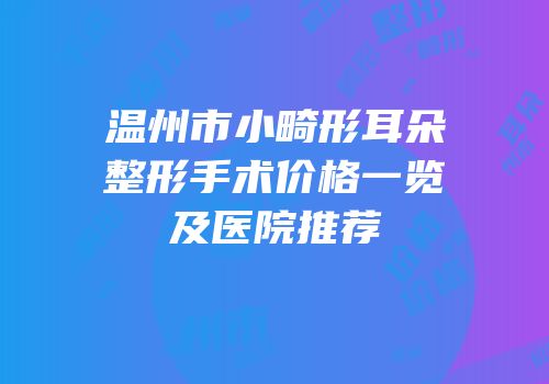 温州市小畸形耳朵整形手术价格一览及医院推荐
