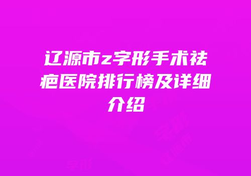 辽源市z字形手术祛疤医院排行榜及详细介绍